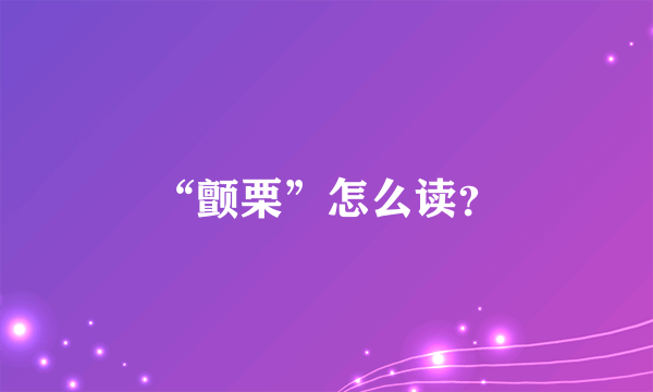 “颤栗”怎么读？