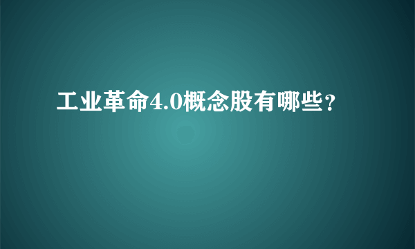 工业革命4.0概念股有哪些？