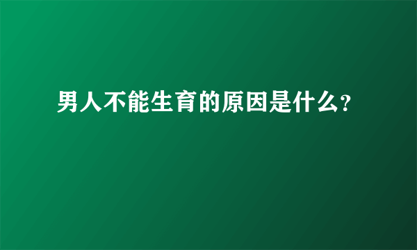 男人不能生育的原因是什么？