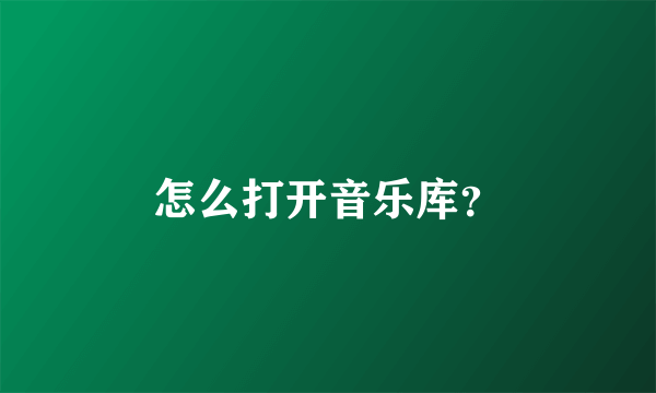 怎么打开音乐库？