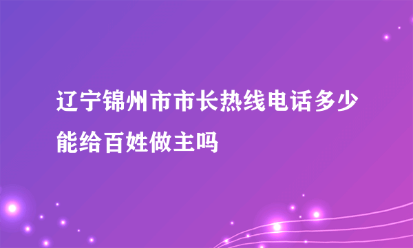 辽宁锦州市市长热线电话多少能给百姓做主吗