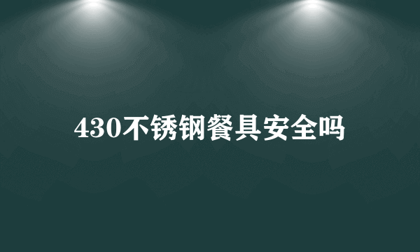 430不锈钢餐具安全吗