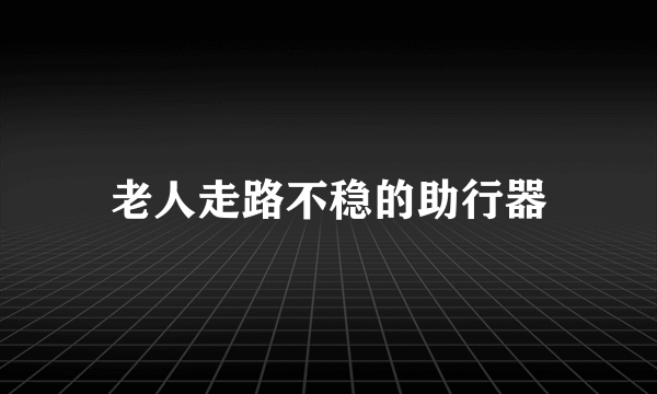 老人走路不稳的助行器