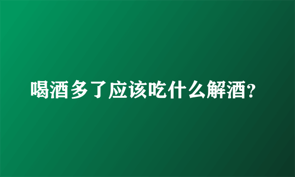 喝酒多了应该吃什么解酒？