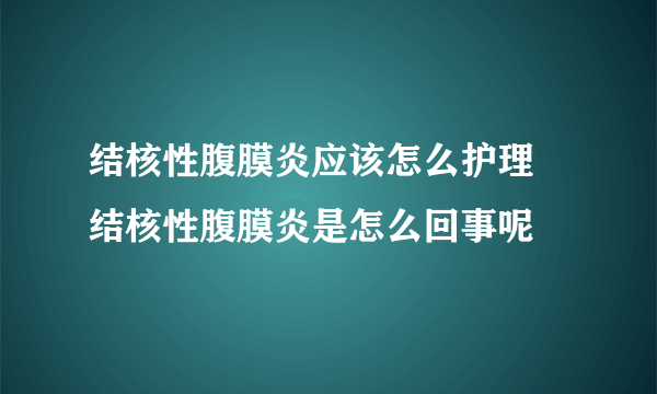 结核性腹膜炎应该怎么护理 结核性腹膜炎是怎么回事呢