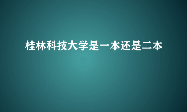 桂林科技大学是一本还是二本