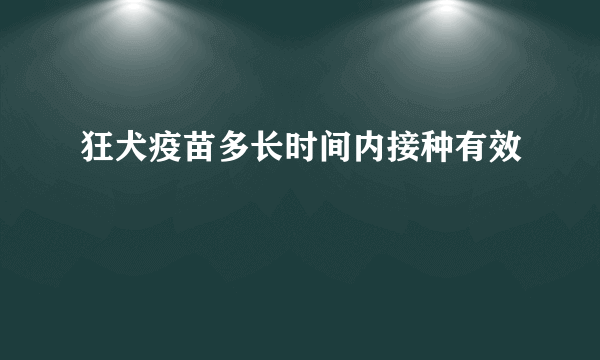 狂犬疫苗多长时间内接种有效