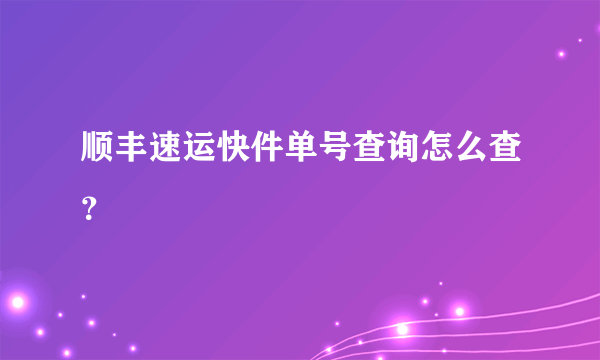 顺丰速运快件单号查询怎么查？