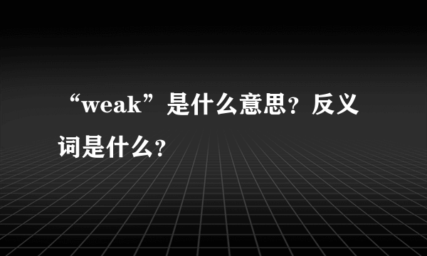 “weak”是什么意思？反义词是什么？