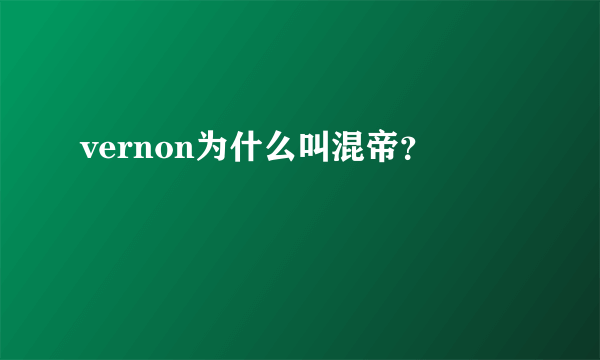 vernon为什么叫混帝？