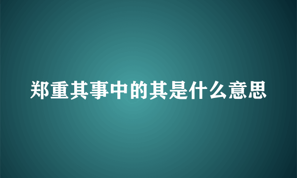 郑重其事中的其是什么意思