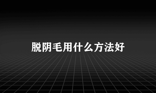 脱阴毛用什么方法好