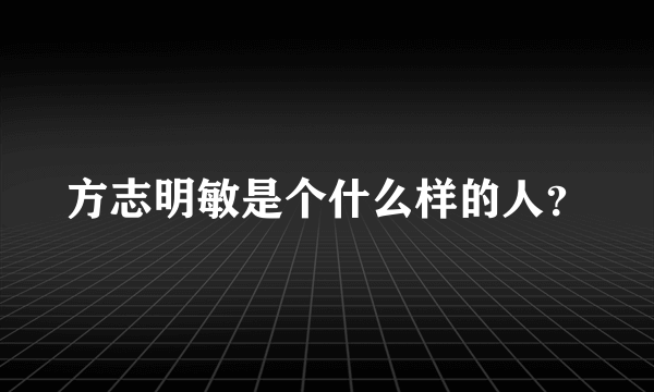 方志明敏是个什么样的人？