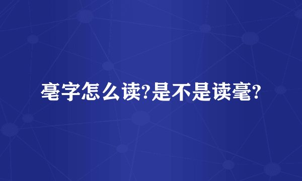 亳字怎么读?是不是读毫?