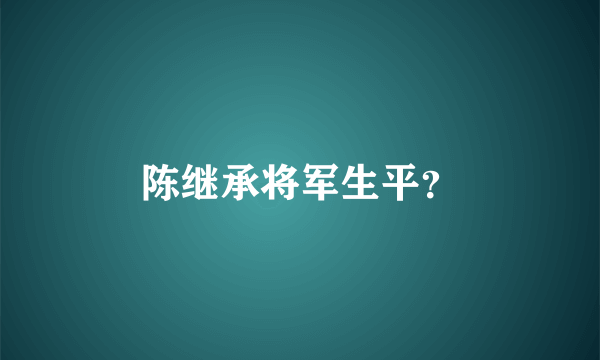 陈继承将军生平？