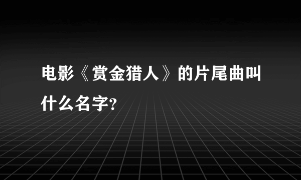 电影《赏金猎人》的片尾曲叫什么名字？