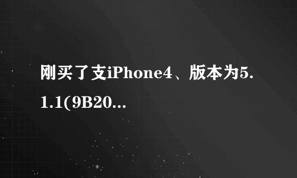 刚买了支iPhone4、版本为5.1.1(9B206)、型号为:MC608LL、序列号:7T1038