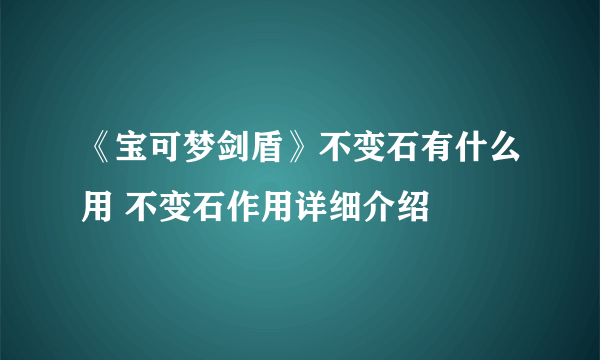 《宝可梦剑盾》不变石有什么用 不变石作用详细介绍