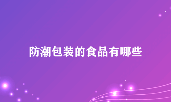 防潮包装的食品有哪些