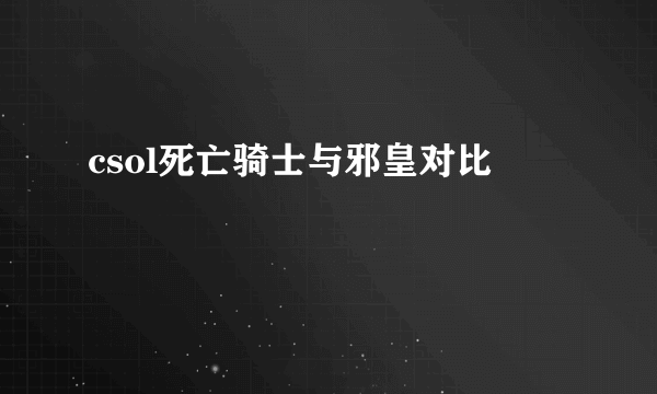 csol死亡骑士与邪皇对比