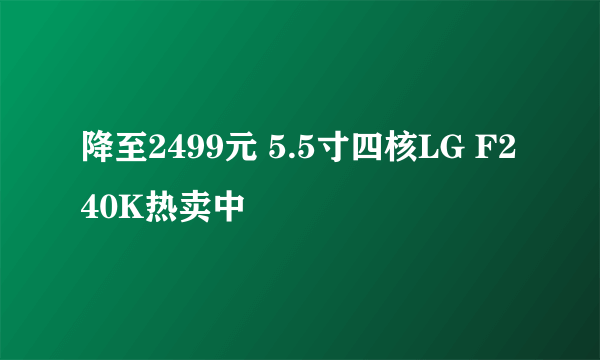 降至2499元 5.5寸四核LG F240K热卖中