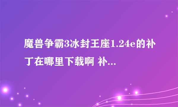 魔兽争霸3冰封王座1.24e的补丁在哪里下载啊 补丁怎么用