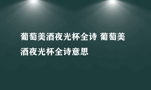 葡萄美酒夜光杯全诗 葡萄美酒夜光杯全诗意思