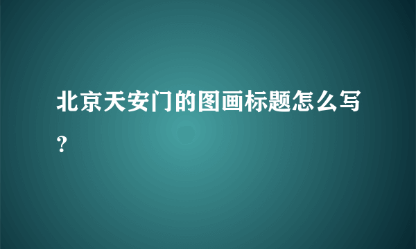 北京天安门的图画标题怎么写？