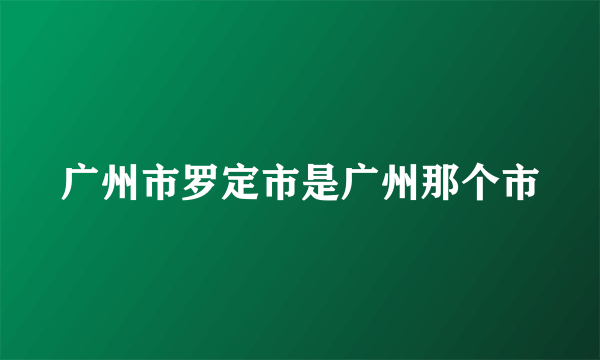 广州市罗定市是广州那个市