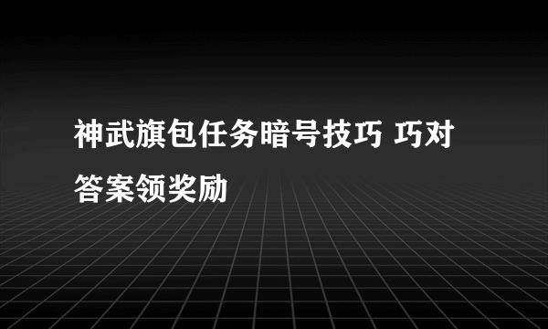 神武旗包任务暗号技巧 巧对答案领奖励