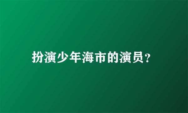 扮演少年海市的演员？