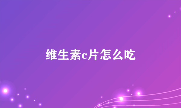 维生素c片怎么吃