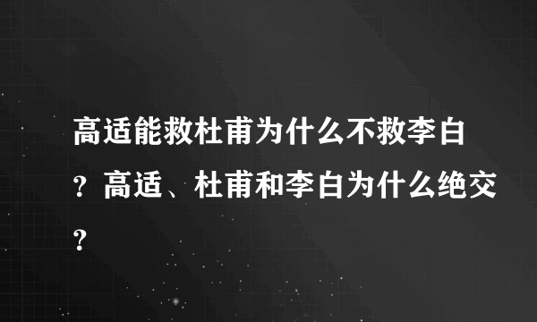 高适能救杜甫为什么不救李白？高适、杜甫和李白为什么绝交？