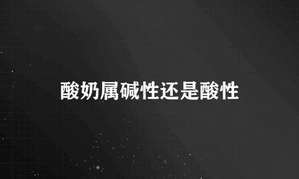 酸奶属碱性还是酸性