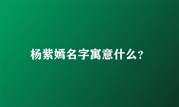 杨紫嫣名字寓意什么？