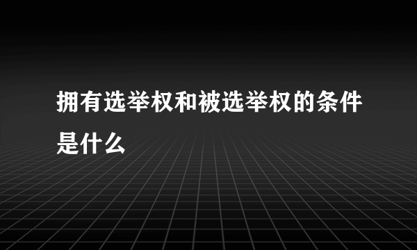 拥有选举权和被选举权的条件是什么