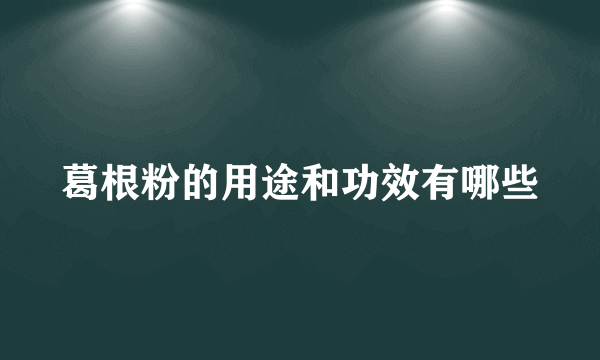 葛根粉的用途和功效有哪些