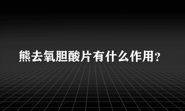 熊去氧胆酸片有什么作用？