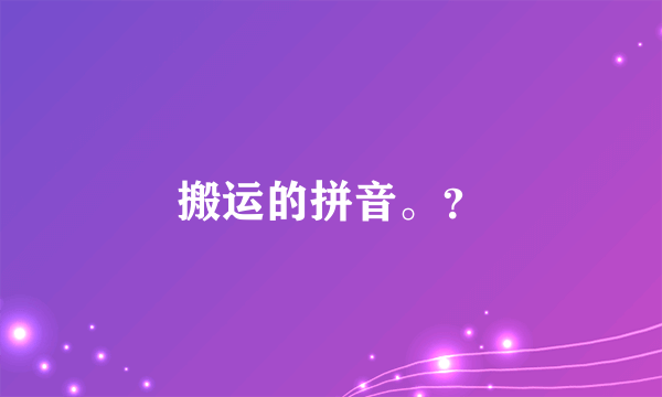 搬运的拼音。？