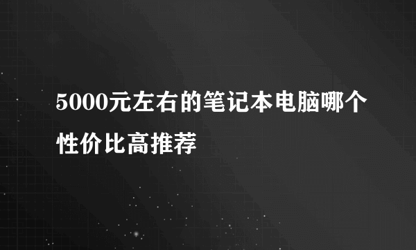 5000元左右的笔记本电脑哪个性价比高推荐