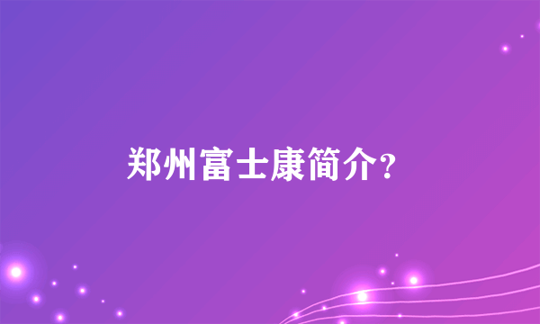 郑州富士康简介？