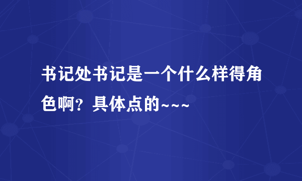 书记处书记是一个什么样得角色啊？具体点的~~~