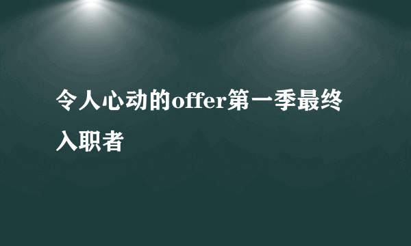 令人心动的offer第一季最终入职者