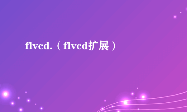 flvcd.（flvcd扩展）