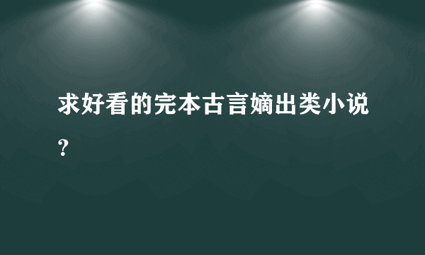 求好看的完本古言嫡出类小说？