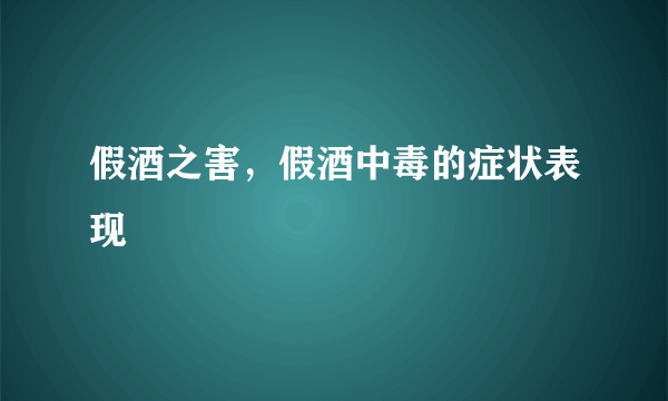 假酒之害，假酒中毒的症状表现