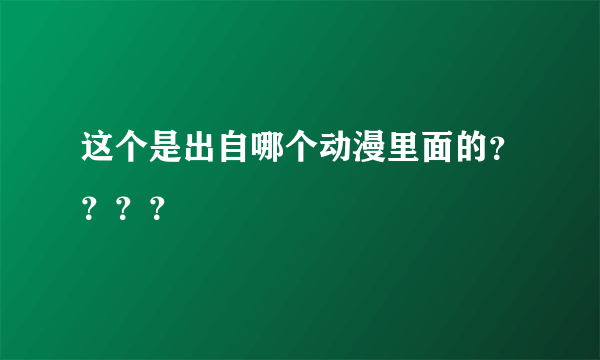 这个是出自哪个动漫里面的？？？？