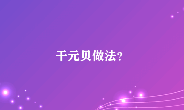 干元贝做法？