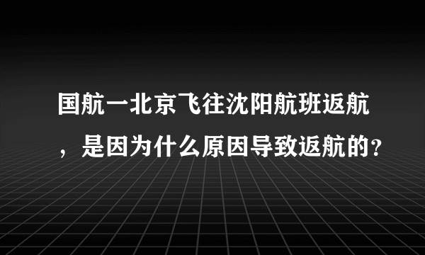 国航一北京飞往沈阳航班返航，是因为什么原因导致返航的？