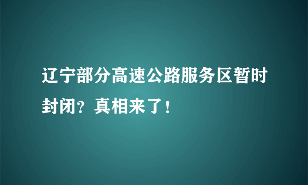 辽宁部分高速公路服务区暂时封闭？真相来了！